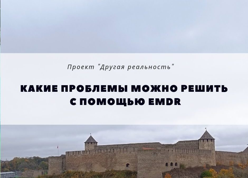Какие проблемы можно успешно и достаточно быстро решить с помощью терапии EMDR? Дорога открывается под ногами идущего, а изменения с первой же сессии